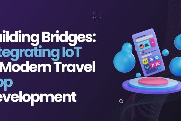 Building Bridges Integrating IoT in Modern Travel App Development