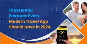 10 Essential Features Every Modern Travel App Should Have in 2024