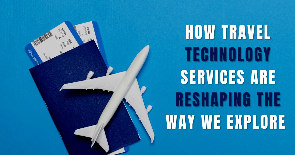 How Travel Technology Services are Reshaping the Way We Explore