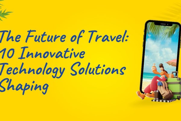 The Future of Travel 10 Innovative Technology Solutions Shaping