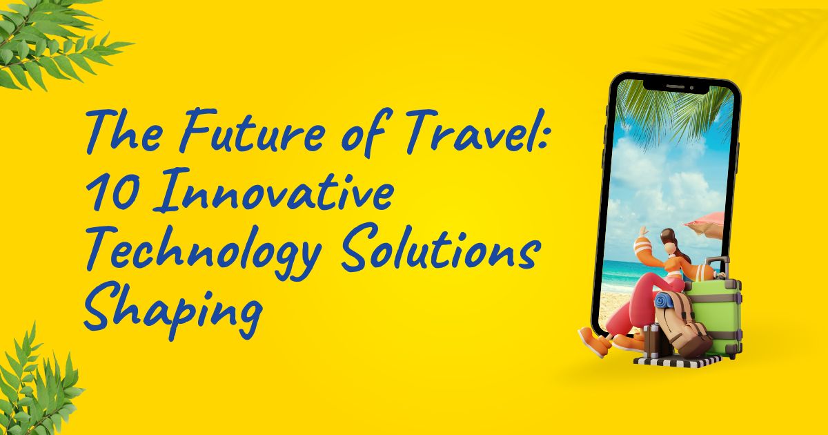 The Future of Travel 10 Innovative Technology Solutions Shaping