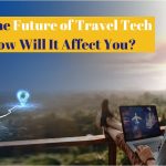 What’s the Future of Travel Tech and How Will It Affect You